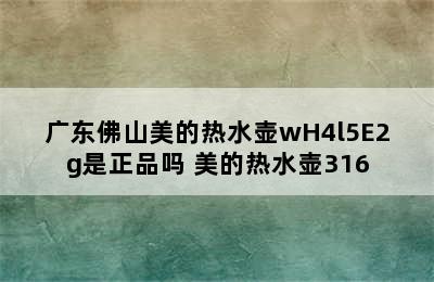 广东佛山美的热水壶wH4l5E2g是正品吗 美的热水壶316